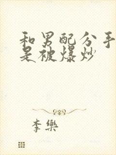 和男配分手后总是被爆炒