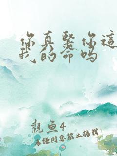 你真紧你这是要我的命吗