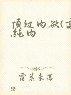 顶级肉欲(高h,纯肉