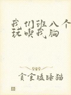 我们班八个男生玩吃我胸