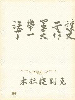 没带罩子让他C了一天作文