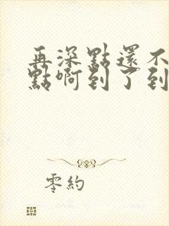 再深点还不够快点啊到了到了