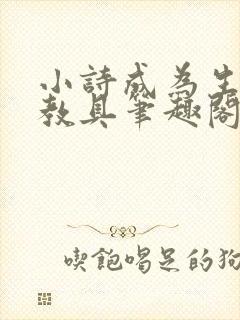 小诗成为生物课教具笔趣阁