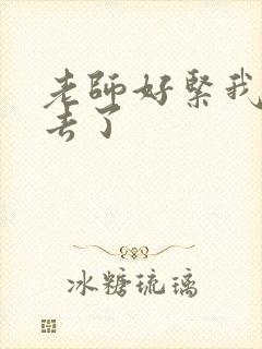 老师好紧我要进去了