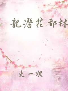龙潜花都林逸