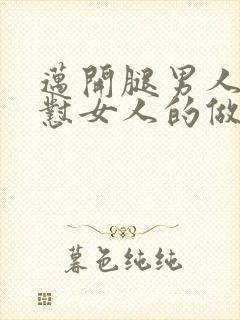 迈开腿男人往里怼女人的做法