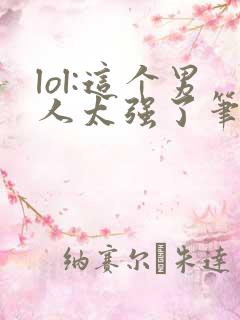 lol:这个男人太强了笔趣阁