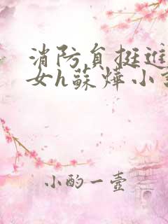 消防员挺进乖乖女h苏烨小说