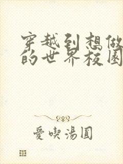 穿越到想做就做的世界校园