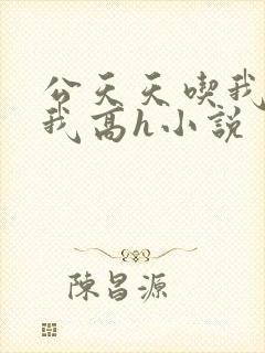 公天天吃我奶躁我高h小说