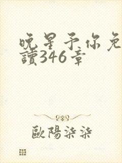 晚星予你免费阅读346章