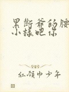 累断爷的腰by小样吧你