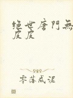 绝世唐门无弹窗皮皮