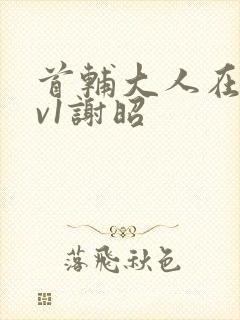 首辅大人在上1v1谢昭