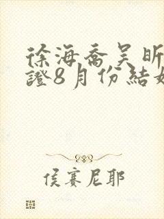 徐海乔吴昕已领证8月份结婚