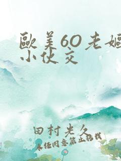 欧美6O老妪与小伙交