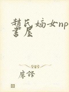 赵氏嫡女np御书屋