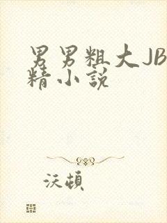 男男粗大JB射精小说