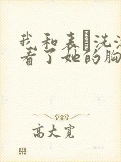 我和表妺洗澡我看了她的胸