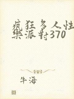 疯狂多人性战快乐派对370