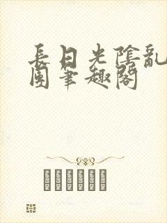 长日光阴乱作一团笔趣阁