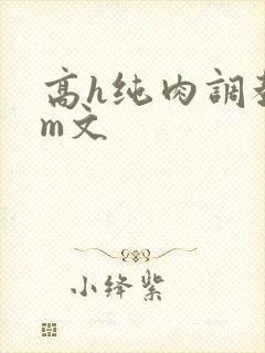 高h纯肉调教sm文