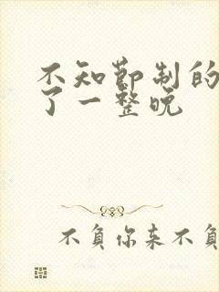 不知节制的索要了一整晚