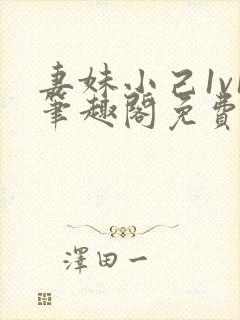 妻妹小己1v1笔趣阁免费阅读