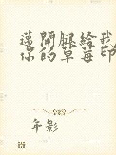 迈开腿给我看看你的草莓印