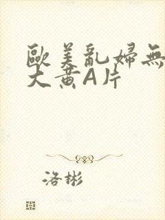 欧美乱妇无乱码大黄A片