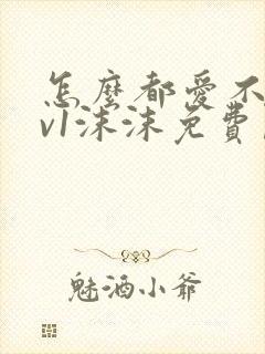 怎么都爱不够1v1沫沫免费阅读