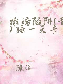 撒娇陷阱(骨科) 睡一天卡