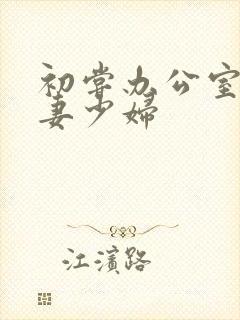 初尝办公室的人妻少妇