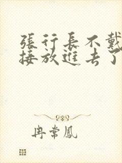 张行长不戴套直接放进去了