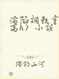 沦陷调教会所〈高h〉小说