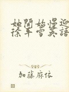 她开始慢迎迎合徐平雪英语