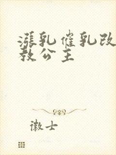 涨乳催乳改造调教公主