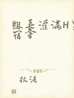 粗长灌满H男男宿舍