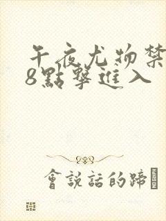 午夜尤物禁止18点击进入