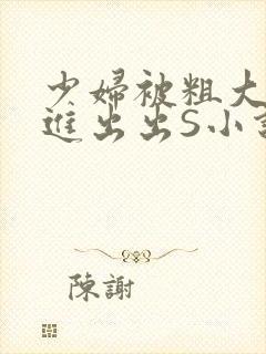 少妇被粗大猛进进出出S小说