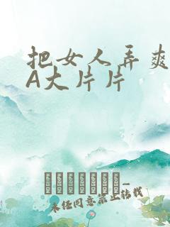 把女人弄爽特黄A大片片