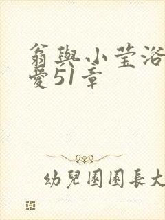 翁与小莹浴室欢爱51章