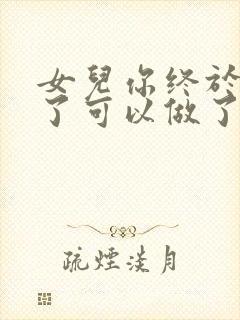 女儿你终于长大了可以做了