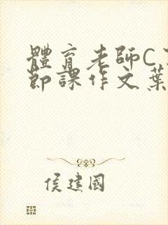 体育老师C了一节课作文叶渺渺