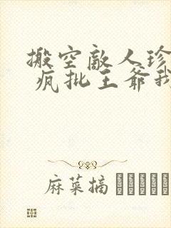 搬空敌人珍藏后 疯批王爷我罩了