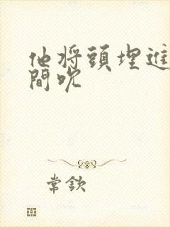 他将头埋进双腿间吮