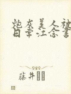 炮灰美人被浇灌日常江念书友推荐