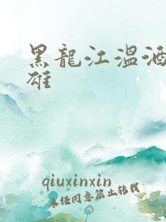 黑龙江温酒斩华雄