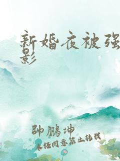 新婚夜被强伦电影