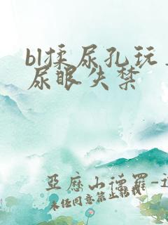 bl揉尿孔玩弄尿眼失禁